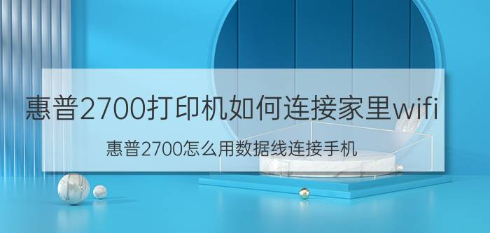 惠普2700打印机如何连接家里wifi 惠普2700怎么用数据线连接手机？